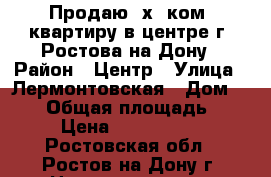 Продаю 3х. ком. квартиру в центре г. Ростова-на-Дону › Район ­ Центр › Улица ­ Лермонтовская › Дом ­ 125 › Общая площадь ­ 60 › Цена ­ 4 300 000 - Ростовская обл., Ростов-на-Дону г. Недвижимость » Квартиры продажа   